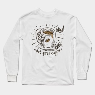 Okay! But First Coffee Long Sleeve T-Shirt